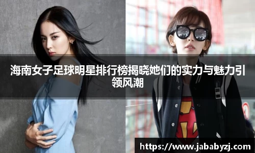 海南女子足球明星排行榜揭晓她们的实力与魅力引领风潮